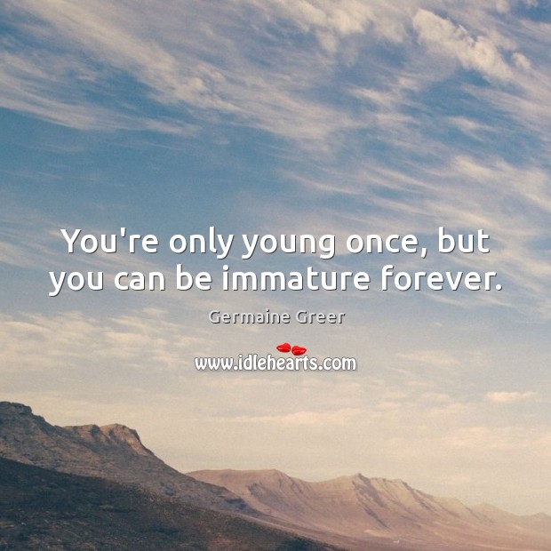 You’re only young once, but you can be immature forever. Germaine Greer Picture Quote