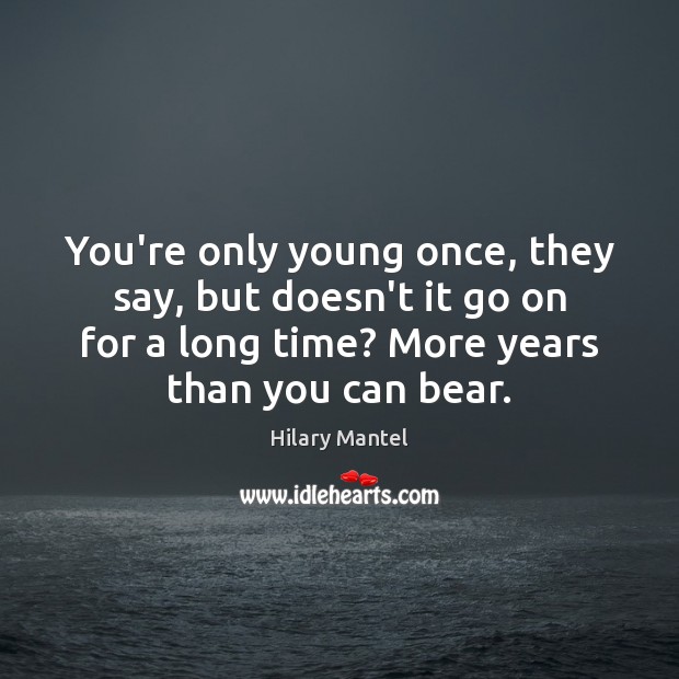 You’re only young once, they say, but doesn’t it go on for Hilary Mantel Picture Quote