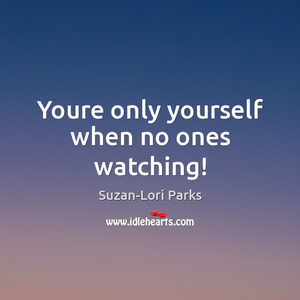 Youre only yourself when no ones watching! Suzan-Lori Parks Picture Quote