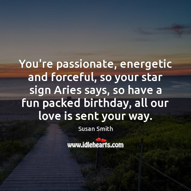 You’re passionate, energetic and forceful, so your star sign Aries says, so Susan Smith Picture Quote