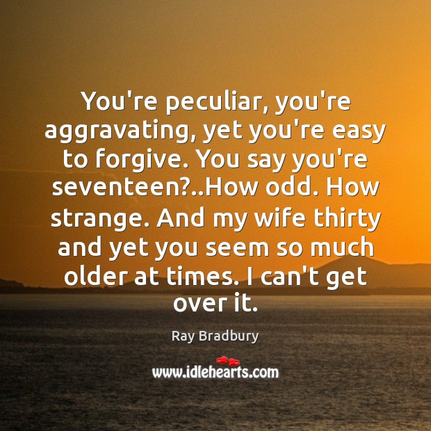 You’re peculiar, you’re aggravating, yet you’re easy to forgive. You say you’re Image