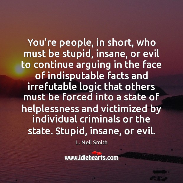 You’re people, in short, who must be stupid, insane, or evil to L. Neil Smith Picture Quote