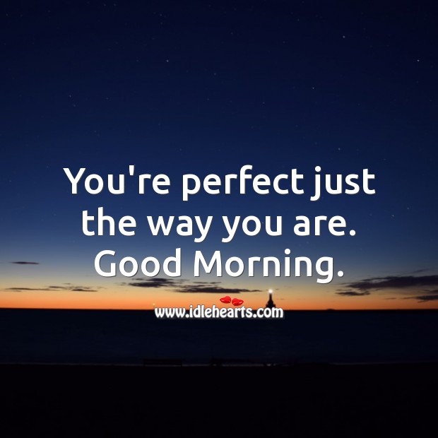 You’re perfect just the way you are. Good Morning. Good Morning Quotes Image