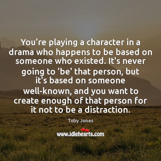 You’re playing a character in a drama who happens to be based Image