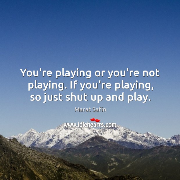 You’re playing or you’re not playing. If you’re playing, so just shut up and play. Marat Safin Picture Quote