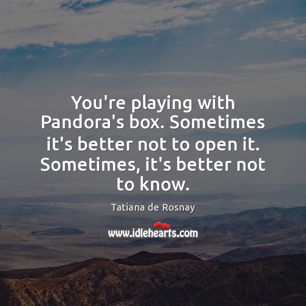 You’re playing with Pandora’s box. Sometimes it’s better not to open it. Tatiana de Rosnay Picture Quote