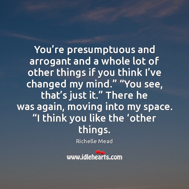 You’re presumptuous and arrogant and a whole lot of other things Image