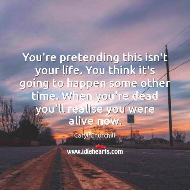 You’re pretending this isn’t your life. You think it’s going to happen Image