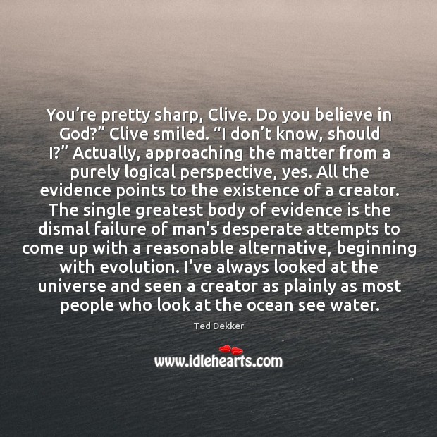 You’re pretty sharp, Clive. Do you believe in God?” Clive smiled. “ Ted Dekker Picture Quote