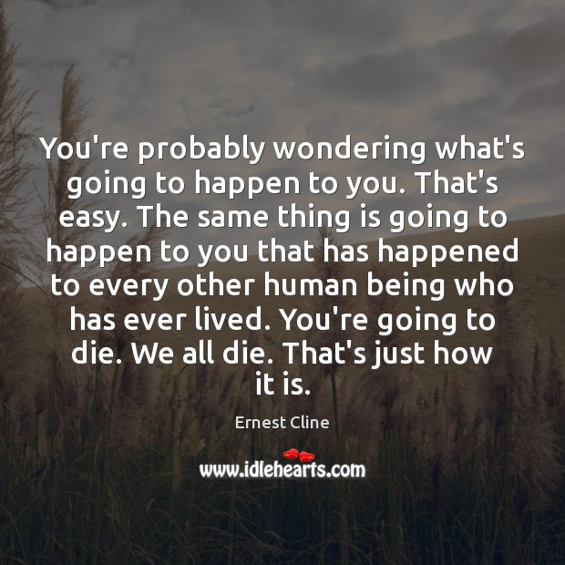 You’re probably wondering what’s going to happen to you. That’s easy. The Ernest Cline Picture Quote