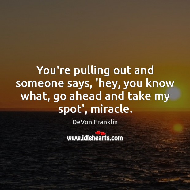 You’re pulling out and someone says, ‘hey, you know what, go ahead DeVon Franklin Picture Quote