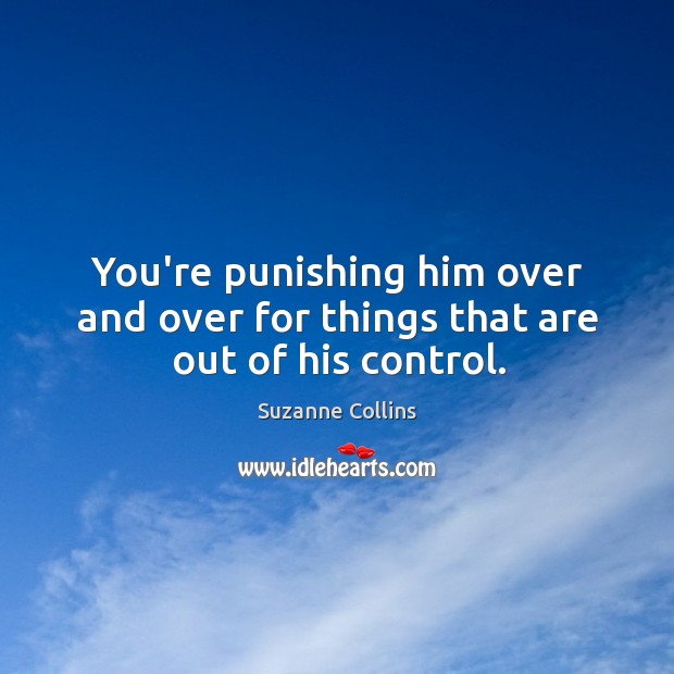 You’re punishing him over and over for things that are out of his control. Image