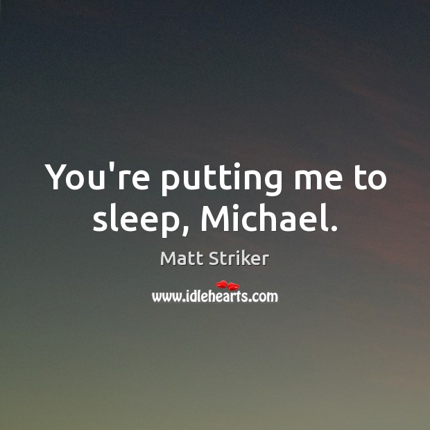 You’re putting me to sleep, Michael. Image