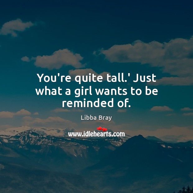 You’re quite tall.’ Just what a girl wants to be reminded of. Libba Bray Picture Quote