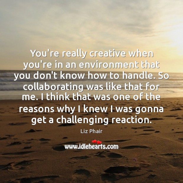 You’re really creative when you’re in an environment that you don’t know Environment Quotes Image