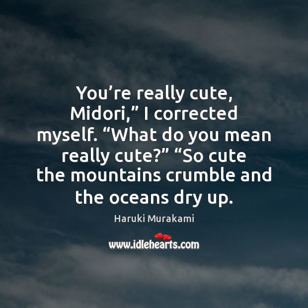 You’re really cute, Midori,” I corrected myself. “What do you mean Haruki Murakami Picture Quote
