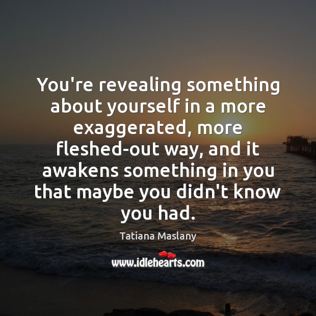 You’re revealing something about yourself in a more exaggerated, more fleshed-out way, Tatiana Maslany Picture Quote