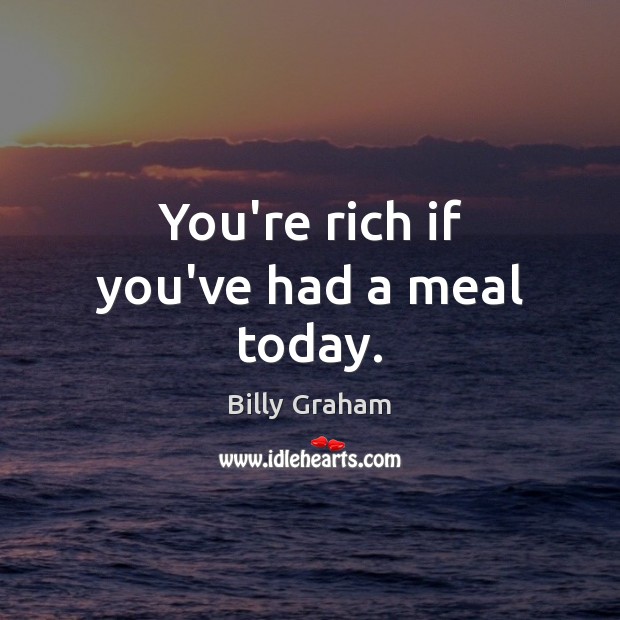 You’re rich if you’ve had a meal today. Billy Graham Picture Quote