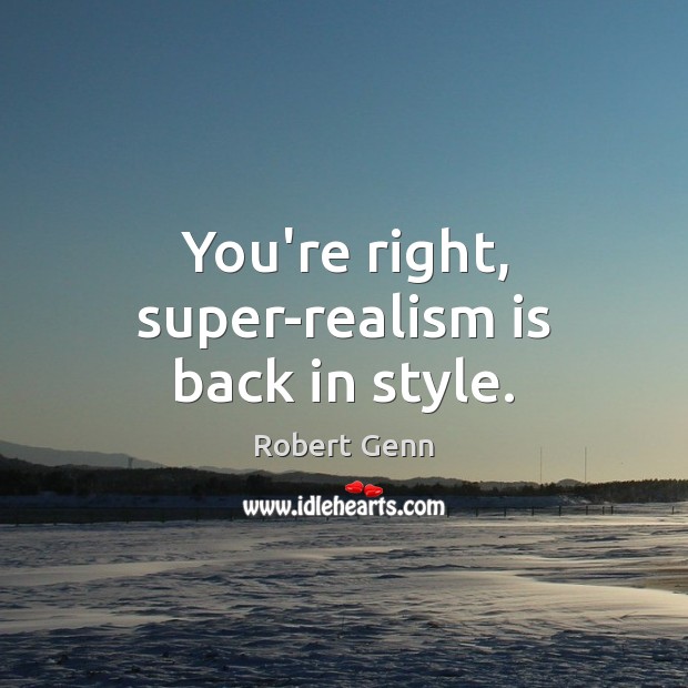 You’re right, super-realism is back in style. Robert Genn Picture Quote