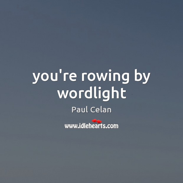 You’re rowing by wordlight Paul Celan Picture Quote