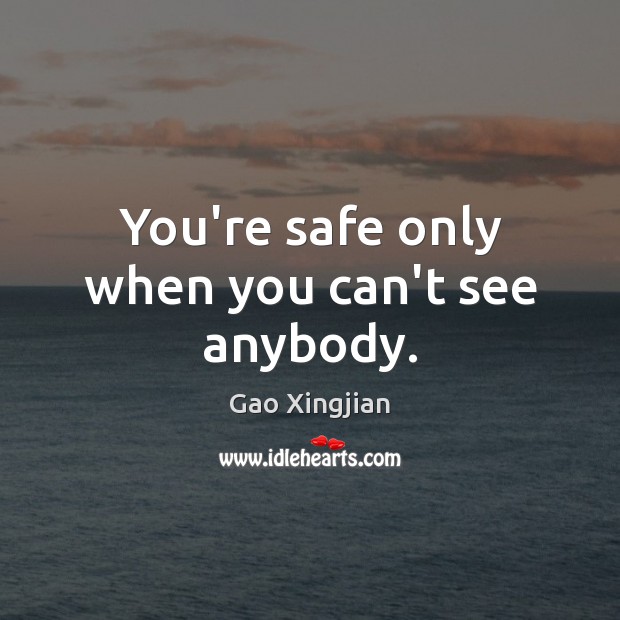 You’re safe only when you can’t see anybody. Gao Xingjian Picture Quote