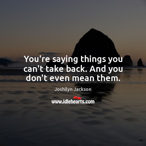 You’re saying things you can’t take back. And you don’t even mean them. Joshilyn Jackson Picture Quote