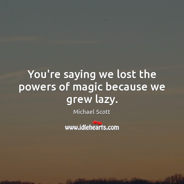 You’re saying we lost the powers of magic because we grew lazy. Michael Scott Picture Quote