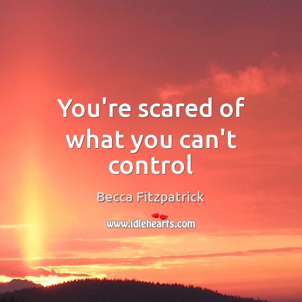 You’re scared of what you can’t control Becca Fitzpatrick Picture Quote