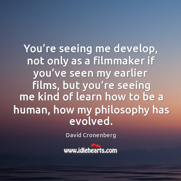 You’re seeing me develop, not only as a filmmaker if you’ve seen my earlier films David Cronenberg Picture Quote