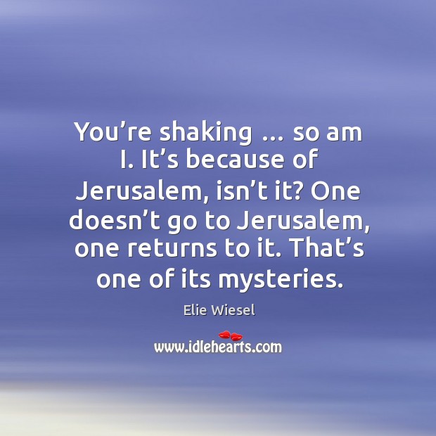 You’re shaking … so am I. It’s because of Jerusalem, isn’ Elie Wiesel Picture Quote