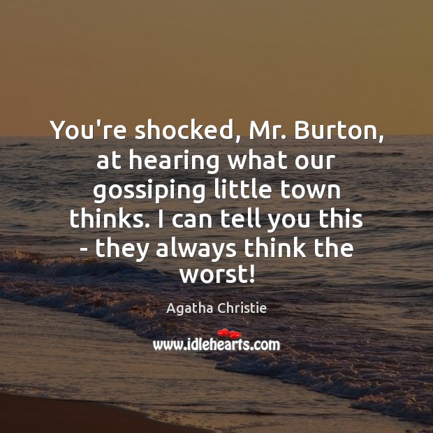 You’re shocked, Mr. Burton, at hearing what our gossiping little town thinks. Agatha Christie Picture Quote