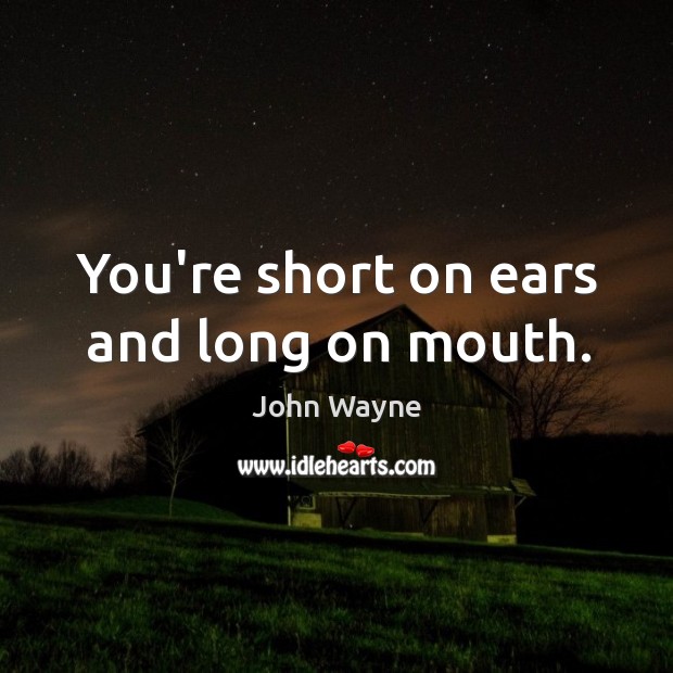 You’re short on ears and long on mouth. John Wayne Picture Quote