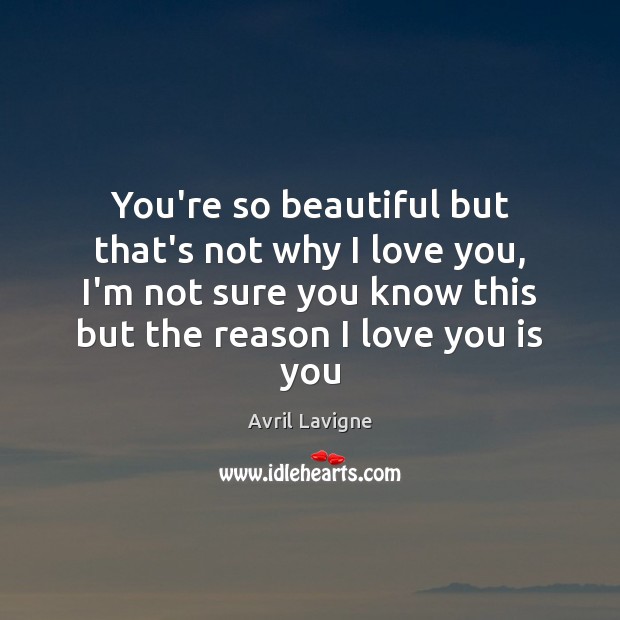 You’re so beautiful but that’s not why I love you, I’m not Avril Lavigne Picture Quote