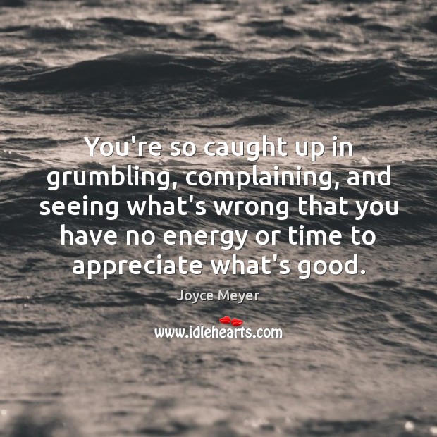 You’re so caught up in grumbling, complaining, and seeing what’s wrong that Joyce Meyer Picture Quote