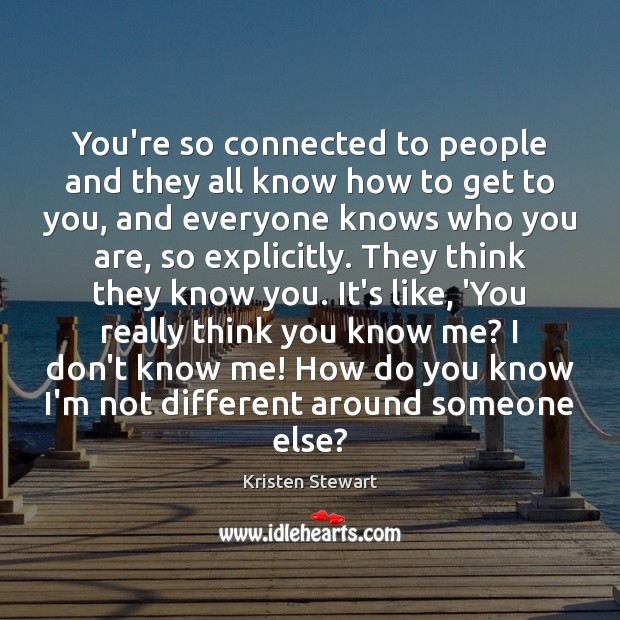 You’re so connected to people and they all know how to get Kristen Stewart Picture Quote