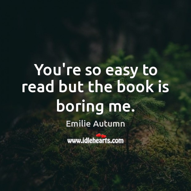 You’re so easy to read but the book is boring me. Image