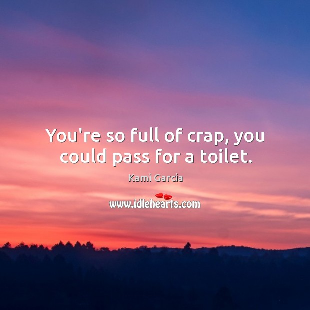 You’re so full of crap, you could pass for a toilet. Kami Garcia Picture Quote