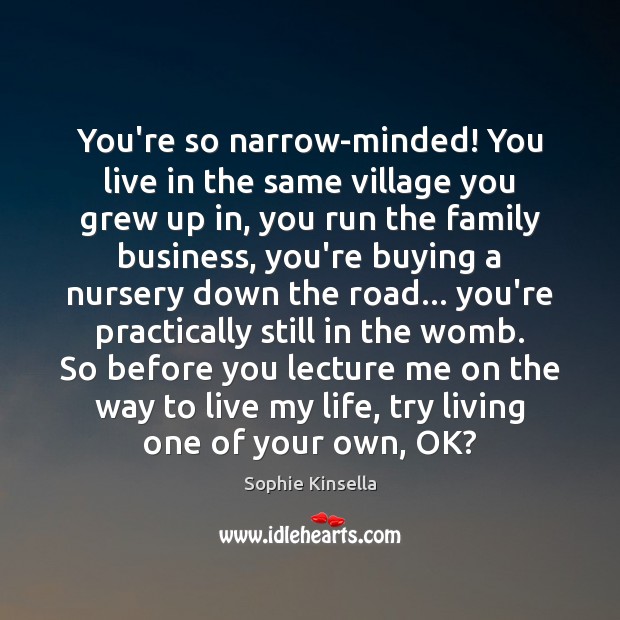 You’re so narrow-minded! You live in the same village you grew up Sophie Kinsella Picture Quote