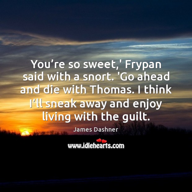 You’re so sweet,’ Frypan said with a snort. ‘Go ahead James Dashner Picture Quote