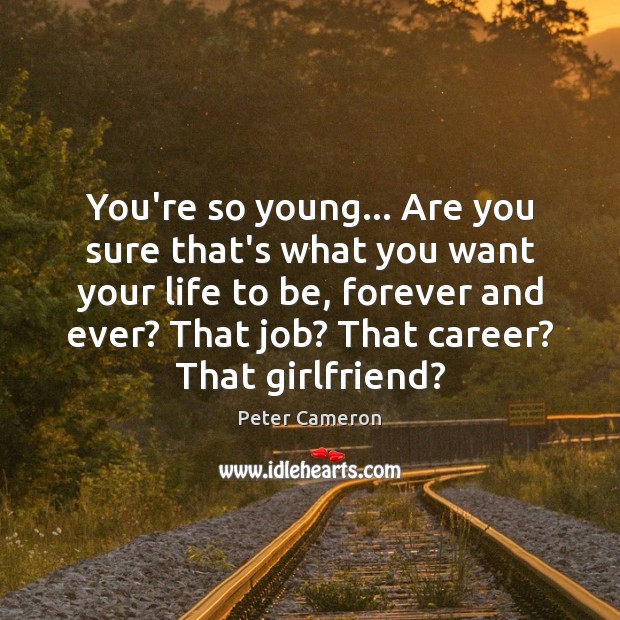 You’re so young… Are you sure that’s what you want your life Peter Cameron Picture Quote