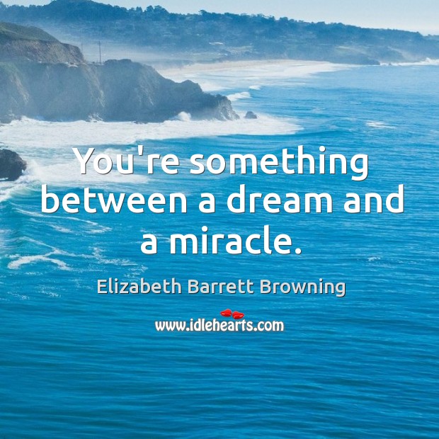 You’re something between a dream and a miracle. Elizabeth Barrett Browning Picture Quote