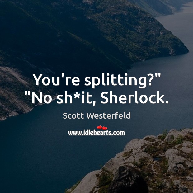 You’re splitting?” “No sh*it, Sherlock. Scott Westerfeld Picture Quote