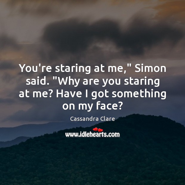 You’re staring at me,” Simon said. “Why are you staring at me? Image