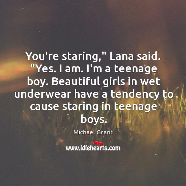 You’re staring,” Lana said. “Yes. I am. I’m a teenage boy. Beautiful Michael Grant Picture Quote