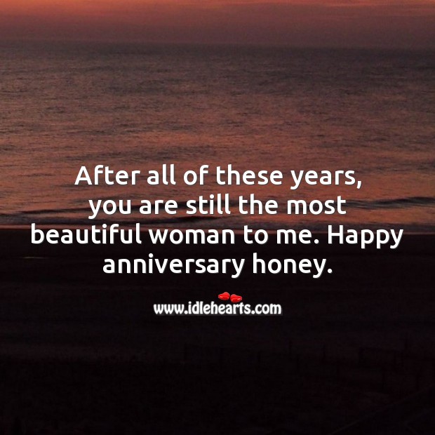 You’re still the most beautiful woman to me. Happy anniversary honey. Anniversary Messages Image