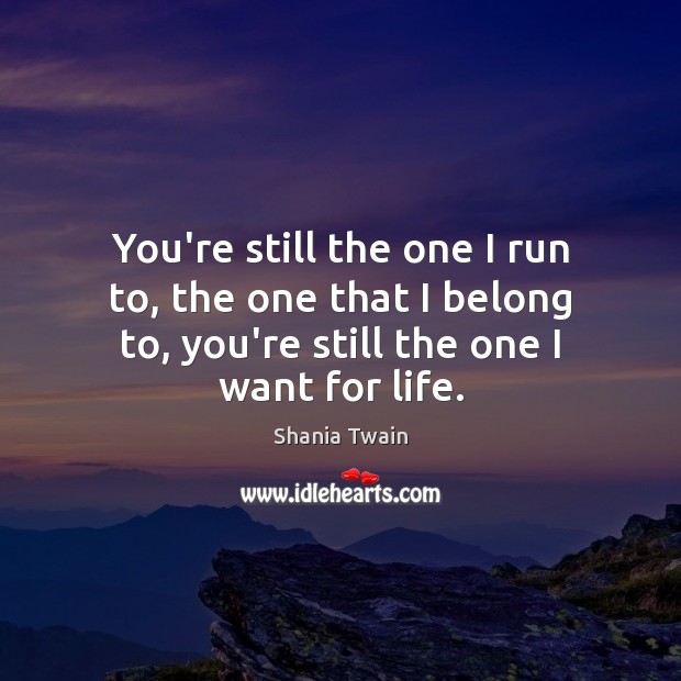 You’re still the one I run to, the one that I belong Shania Twain Picture Quote