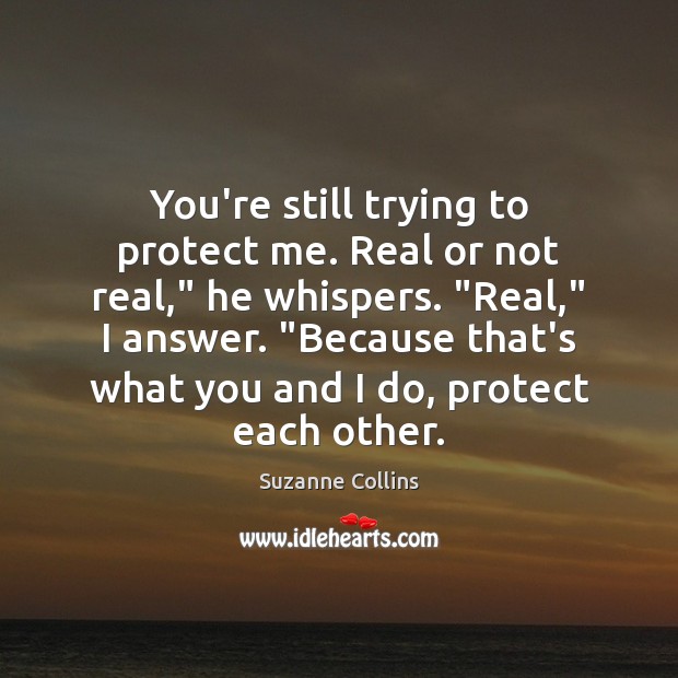 You’re still trying to protect me. Real or not real,” he whispers. “ Suzanne Collins Picture Quote
