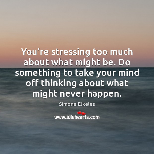You’re stressing too much about what might be. Do something to take Simone Elkeles Picture Quote