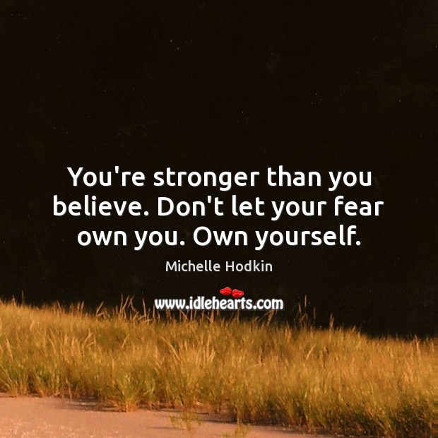 You’re stronger than you believe. Don’t let your fear own you. Own yourself. Image