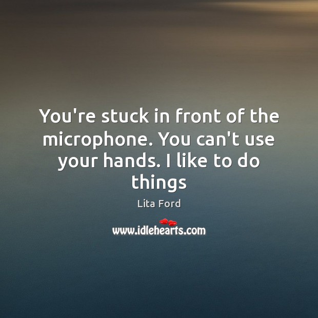 You’re stuck in front of the microphone. You can’t use your hands. I like to do things Lita Ford Picture Quote